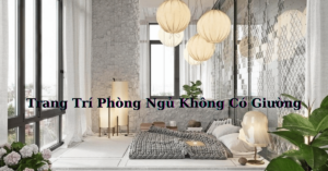 Tuyệt Chiêu Trang Trí Phòng Ngủ Không Có Giường