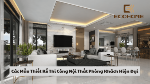 Các Mẫu Thiết Kế Thi Công Nội Thất Phòng Khách Hiện Đại